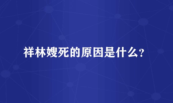 祥林嫂死的原因是什么？