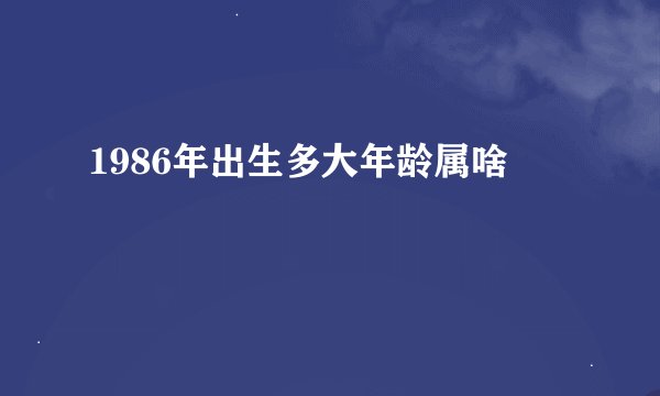 1986年出生多大年龄属啥