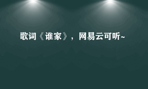 歌词《谁家》，网易云可听~