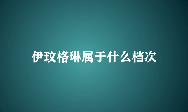 伊玟格琳属于什么档次