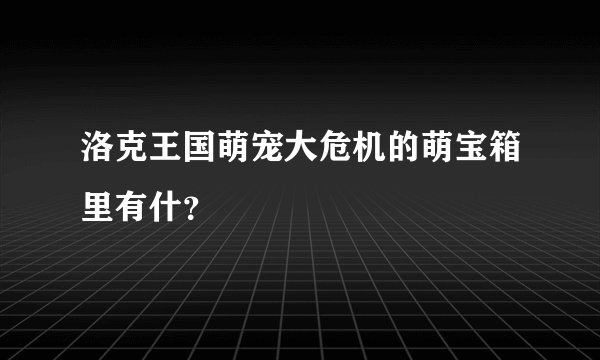 洛克王国萌宠大危机的萌宝箱里有什？