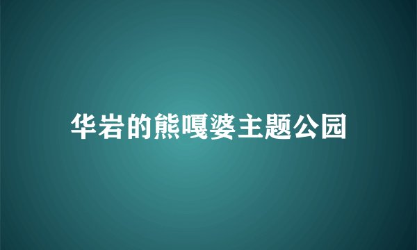 华岩的熊嘎婆主题公园