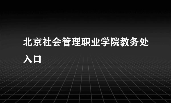 北京社会管理职业学院教务处入口