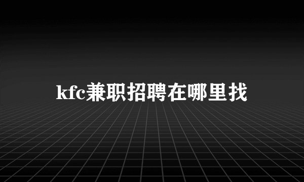 kfc兼职招聘在哪里找