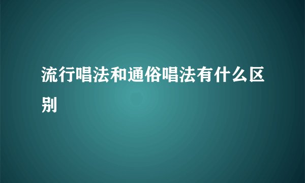 流行唱法和通俗唱法有什么区别
