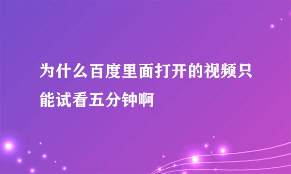 为什么百度里面打开的视频只能试看五分钟啊
