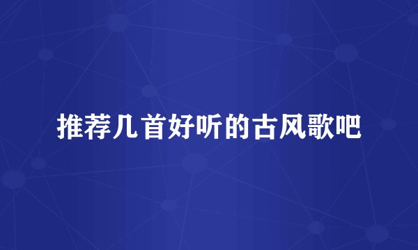 推荐几首好听的古风歌吧