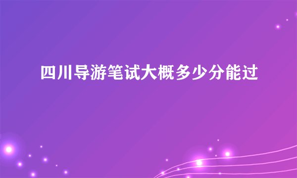 四川导游笔试大概多少分能过