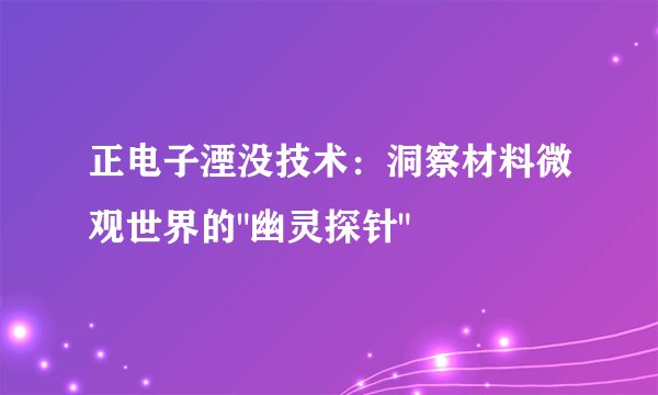 正电子湮没技术：洞察材料微观世界的