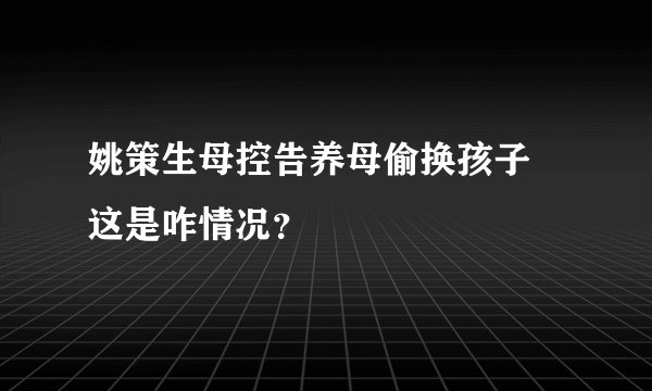 姚策生母控告养母偷换孩子 这是咋情况？