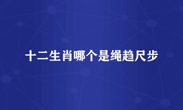 十二生肖哪个是绳趋尺步