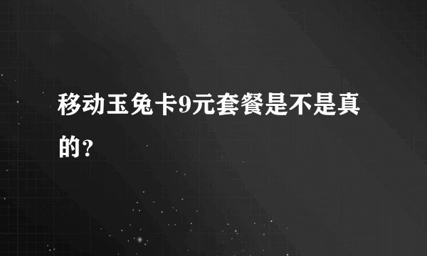 移动玉兔卡9元套餐是不是真的?