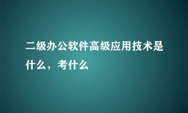 二级办公软件高级应用技术是什么，考什么