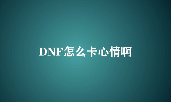 DNF怎么卡心情啊