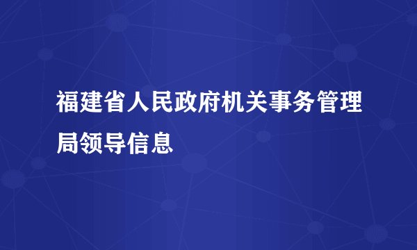 福建省人民政府机关事务管理局领导信息