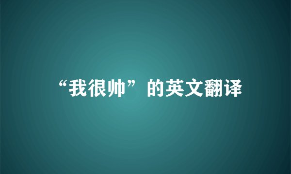 “我很帅”的英文翻译