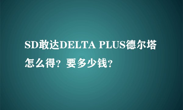 SD敢达DELTA PLUS德尔塔怎么得？要多少钱？