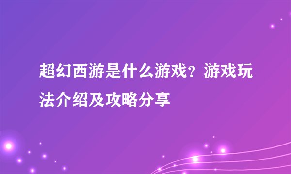超幻西游是什么游戏？游戏玩法介绍及攻略分享
