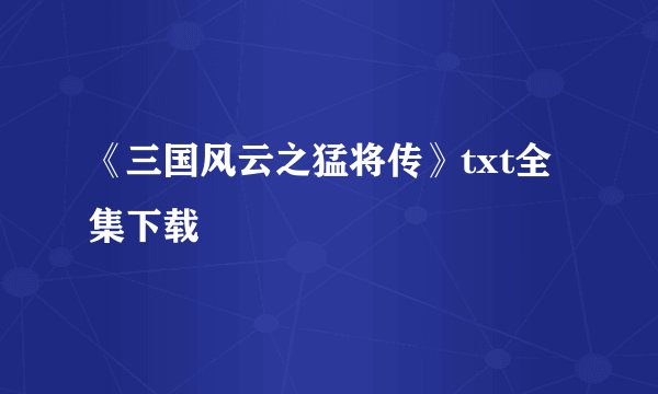 《三国风云之猛将传》txt全集下载