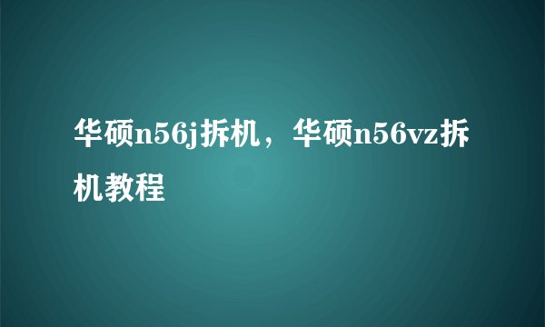 华硕n56j拆机，华硕n56vz拆机教程