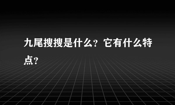 九尾搜搜是什么？它有什么特点？