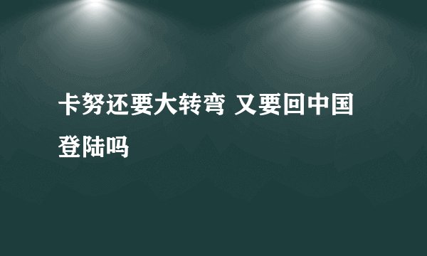 卡努还要大转弯 又要回中国登陆吗