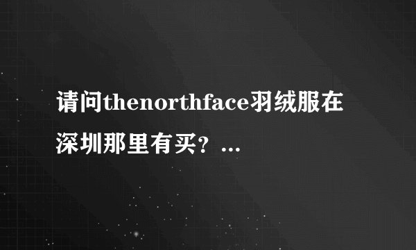 请问thenorthface羽绒服在深圳那里有买？地址呢！