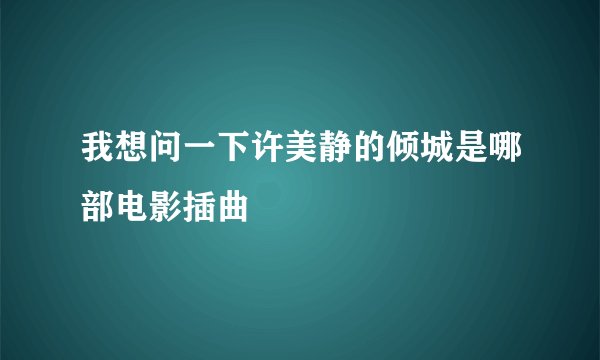 我想问一下许美静的倾城是哪部电影插曲