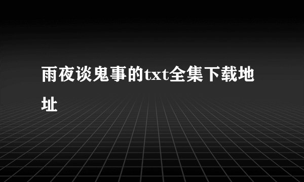 雨夜谈鬼事的txt全集下载地址