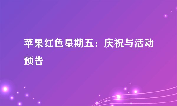 苹果红色星期五:庆祝与活动预告