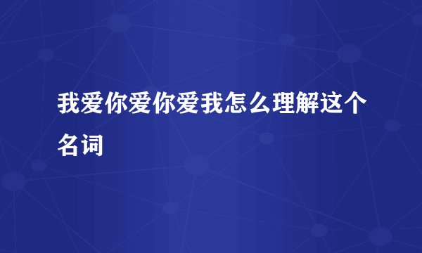 我爱你爱你爱我怎么理解这个名词