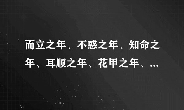 而立之年、不惑之年、知命之年、耳顺之年、花甲之年、古稀之年分别是多少岁
