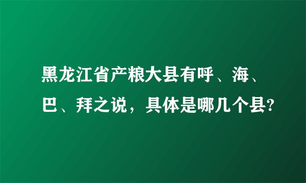 黑龙江省产粮大县有呼、海、巴、拜之说，具体是哪几个县?