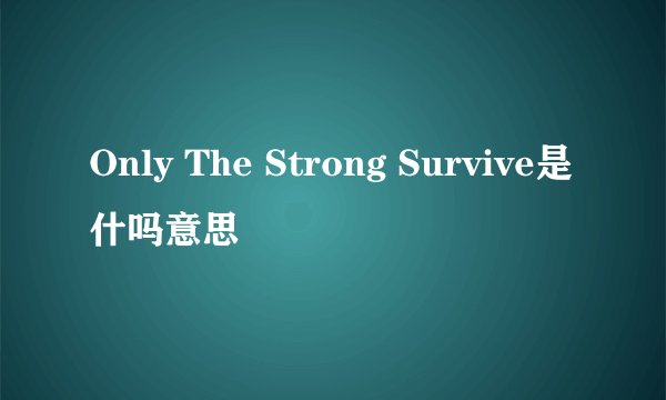 Only The Strong Survive是什吗意思