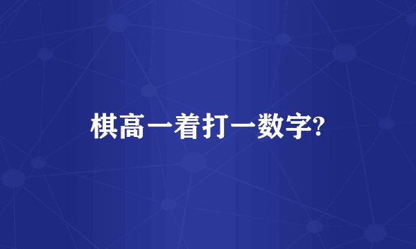 棋高一着打一数字?