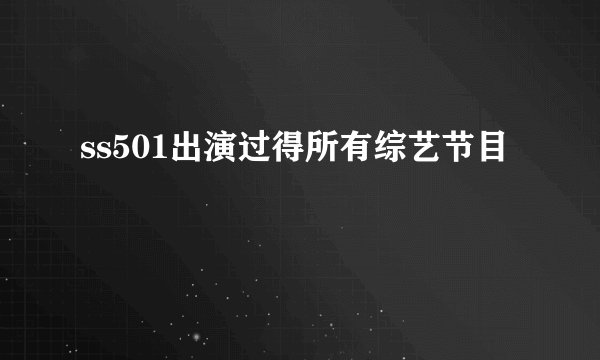 ss501出演过得所有综艺节目