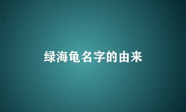 绿海龟名字的由来