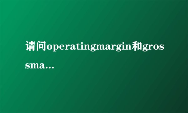 请问operatingmargin和grossmargin到底是什么意思？