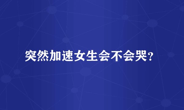 突然加速女生会不会哭？