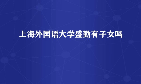 上海外国语大学盛勤有子女吗