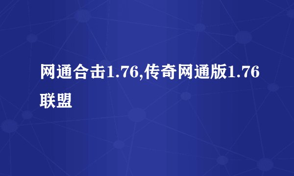 网通合击1.76,传奇网通版1.76联盟