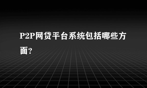 P2P网贷平台系统包括哪些方面？