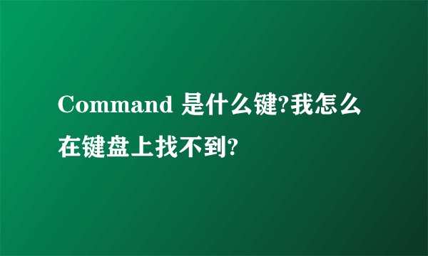 Command 是什么键?我怎么在键盘上找不到?