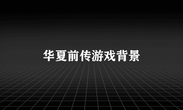 华夏前传游戏背景