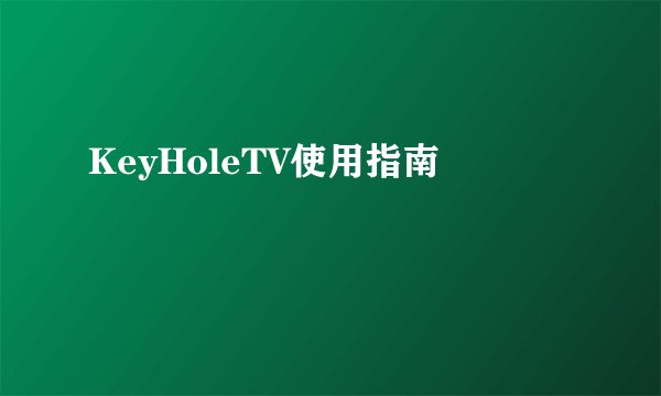 KeyHoleTV使用指南