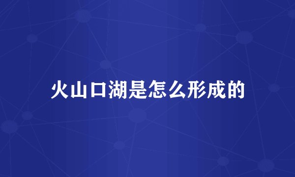 火山口湖是怎么形成的