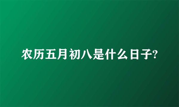 农历五月初八是什么日子?