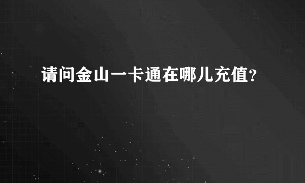 请问金山一卡通在哪儿充值？