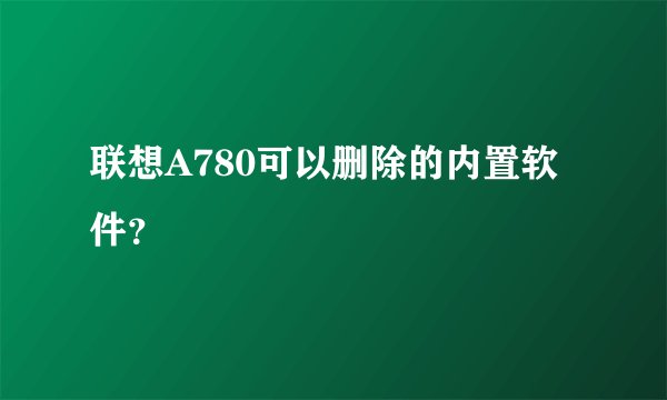 联想A780可以删除的内置软件？