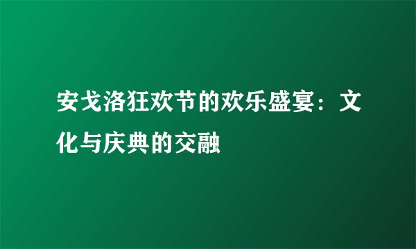 安戈洛狂欢节的欢乐盛宴：文化与庆典的交融